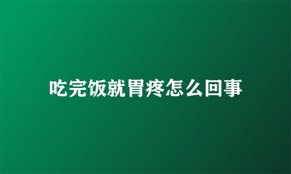 吃完饭就胃疼怎么回事