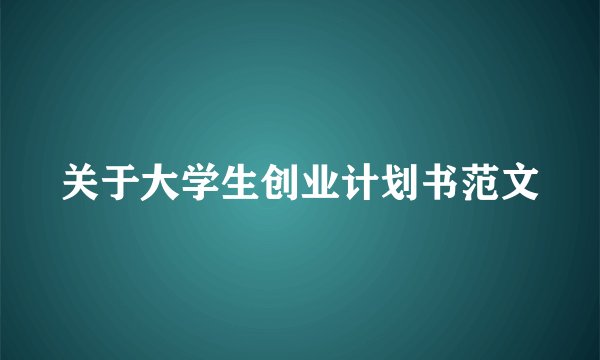 关于大学生创业计划书范文