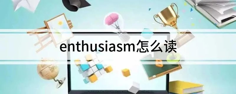 enthusiasm怎么读