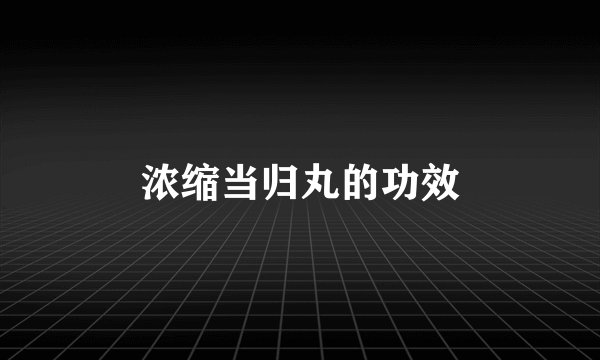 浓缩当归丸的功效