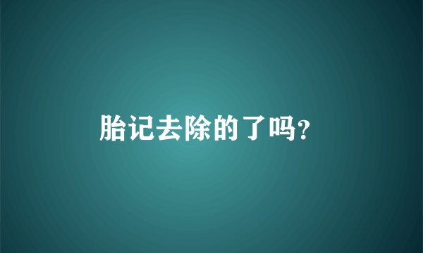 胎记去除的了吗？