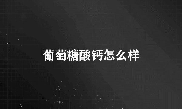 葡萄糖酸钙怎么样