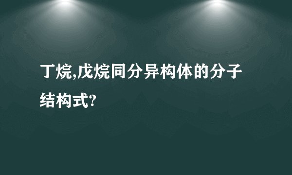 丁烷,戊烷同分异构体的分子结构式?