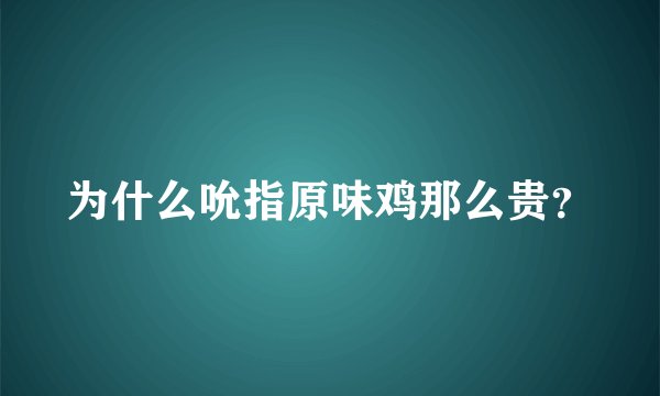 为什么吮指原味鸡那么贵？