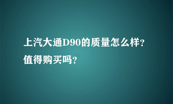 上汽大通D90的质量怎么样？值得购买吗？