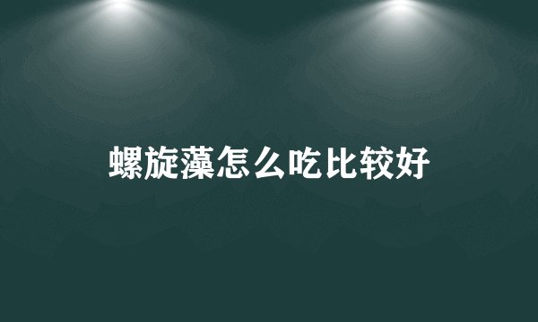 螺旋藻怎么吃比较好