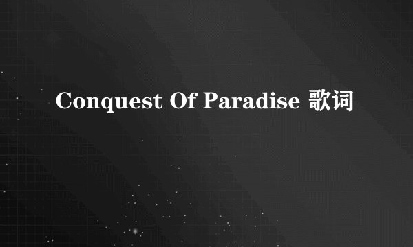 Conquest Of Paradise 歌词