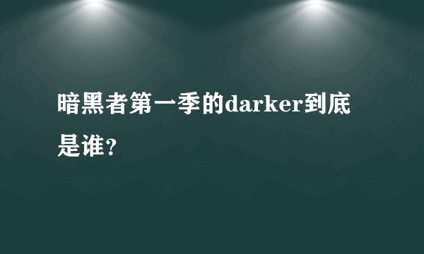 暗黑者第一季的darker到底是谁？