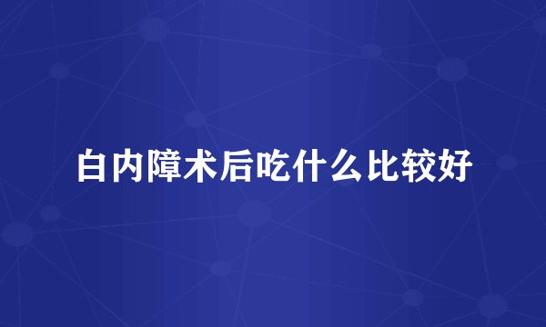 白内障术后吃什么比较好