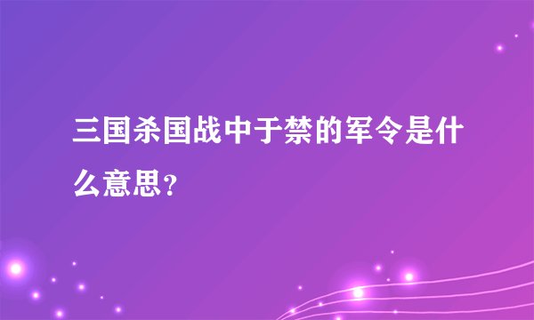 三国杀国战中于禁的军令是什么意思？
