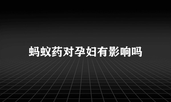 蚂蚁药对孕妇有影响吗