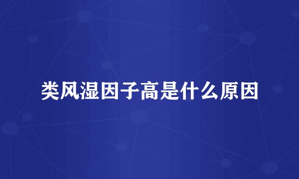 类风湿因子高是什么原因