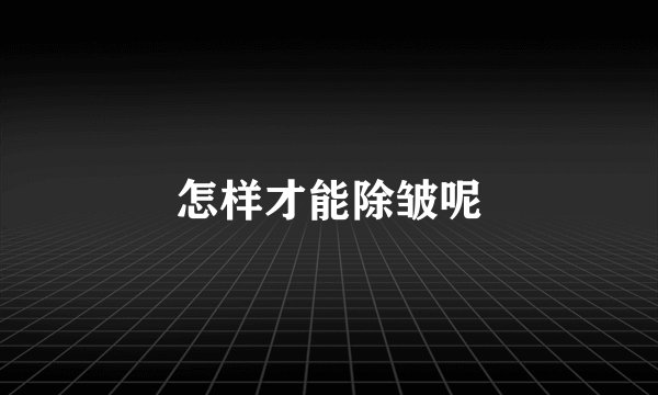 怎样才能除皱呢