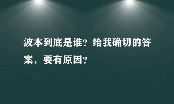波本到底是谁？给我确切的答案，要有原因？