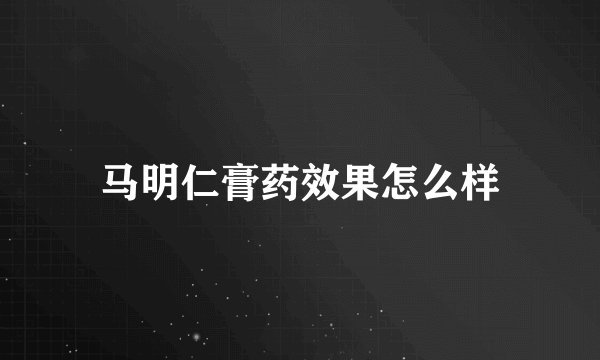 马明仁膏药效果怎么样