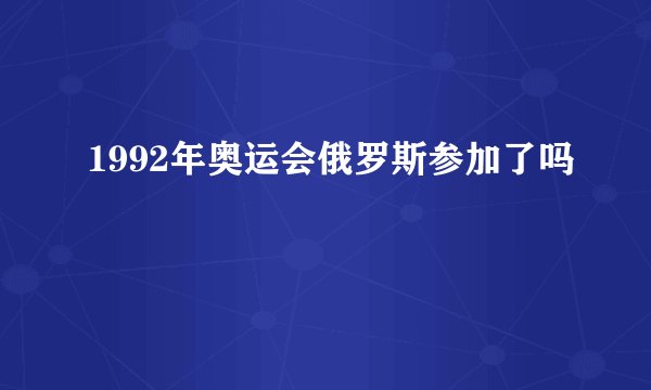 1992年奥运会俄罗斯参加了吗