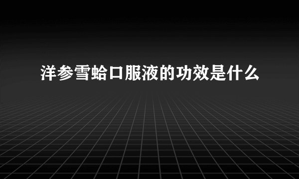 洋参雪蛤口服液的功效是什么