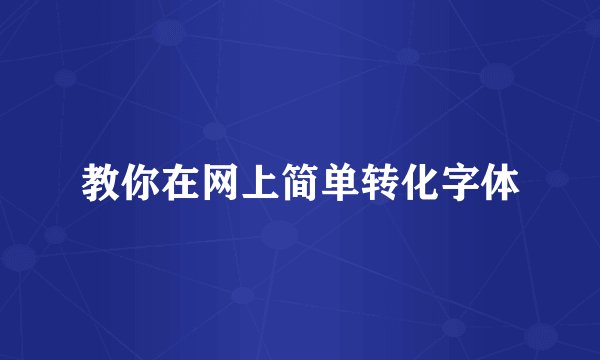 教你在网上简单转化字体