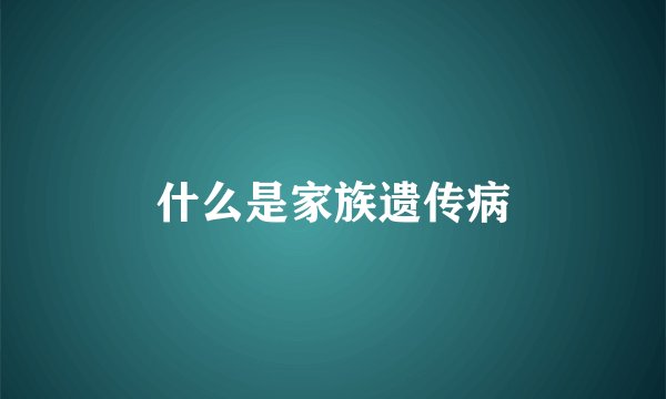 什么是家族遗传病