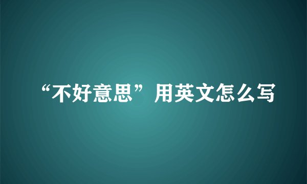 “不好意思”用英文怎么写
