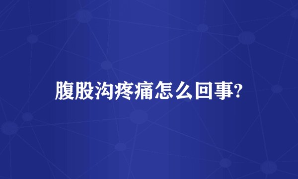 腹股沟疼痛怎么回事?