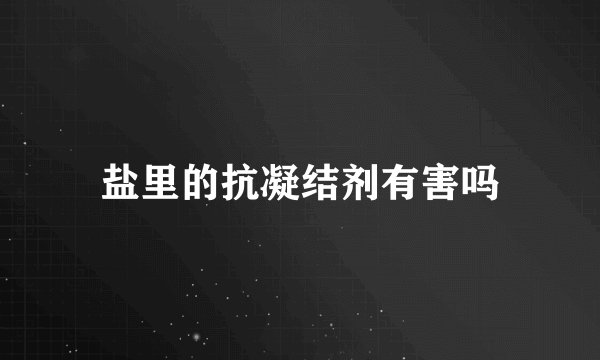 盐里的抗凝结剂有害吗