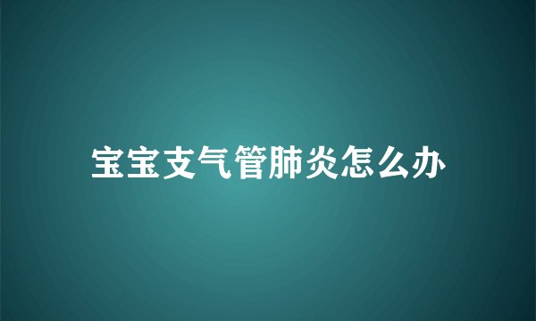宝宝支气管肺炎怎么办
