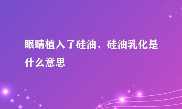 眼睛植入了硅油，硅油乳化是什么意思