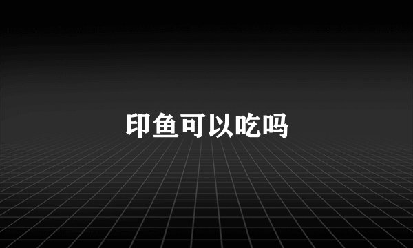 印鱼可以吃吗