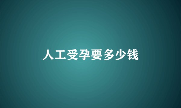 人工受孕要多少钱