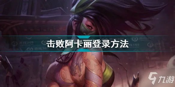 《击败阿卡丽》登录方法 如何登录