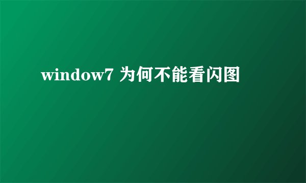window7 为何不能看闪图