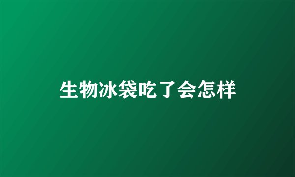 生物冰袋吃了会怎样