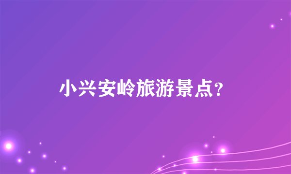 小兴安岭旅游景点？