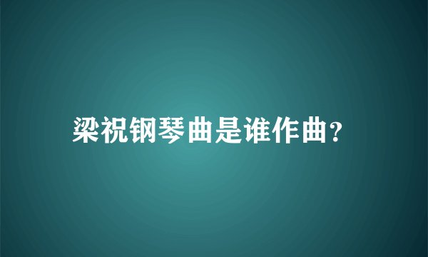 梁祝钢琴曲是谁作曲？