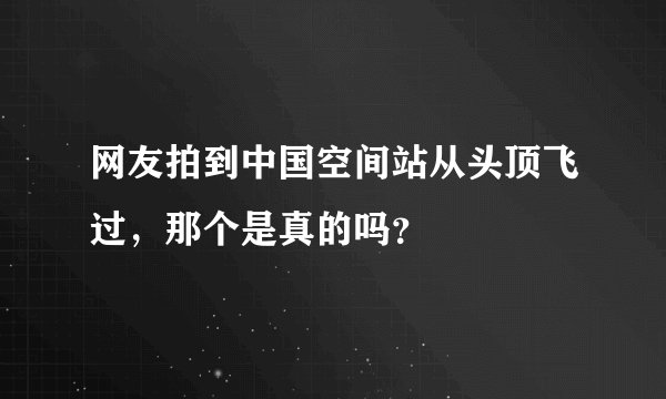 网友拍到中国空间站从头顶飞过，那个是真的吗？