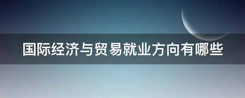国际经济与贸易就业方向有哪些