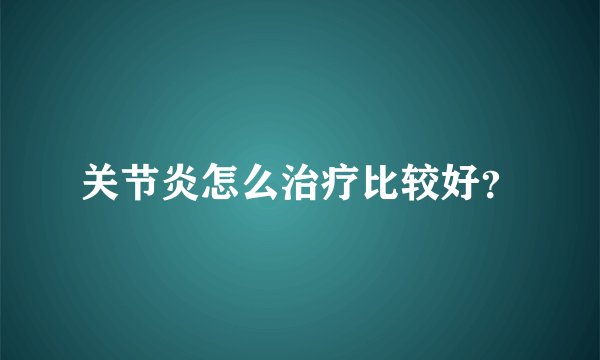 关节炎怎么治疗比较好？