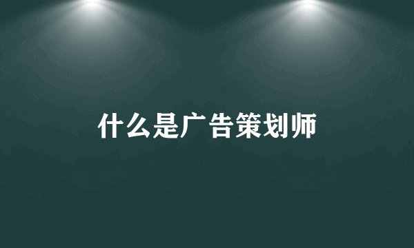 什么是广告策划师