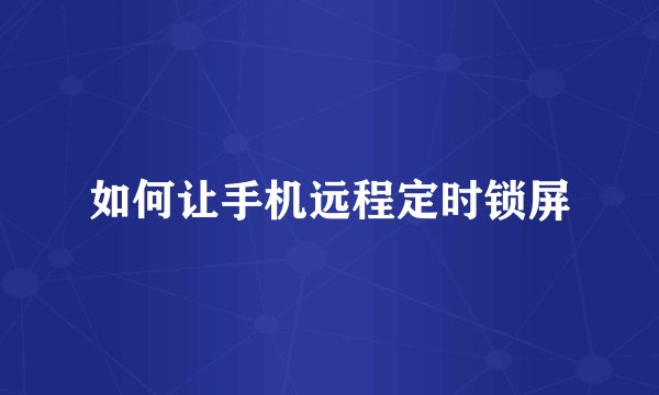 如何让手机远程定时锁屏