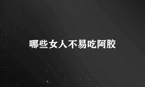 哪些女人不易吃阿胶