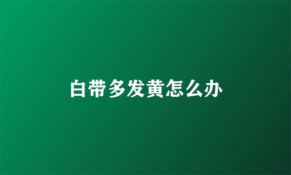 白带多发黄怎么办