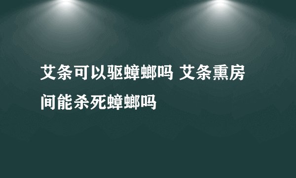 艾条可以驱蟑螂吗 艾条熏房间能杀死蟑螂吗