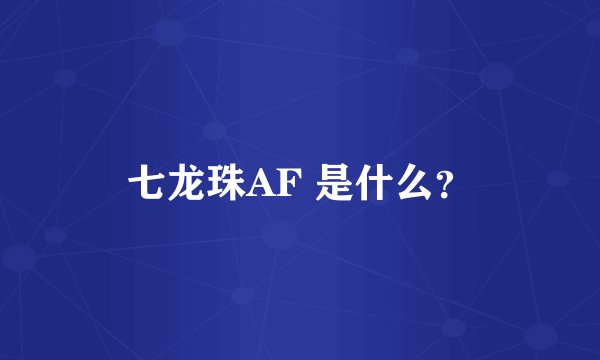 七龙珠AF 是什么？