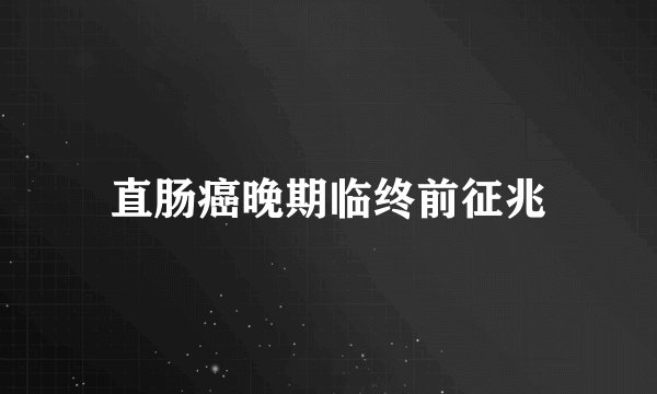 直肠癌晚期临终前征兆