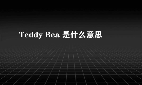 Teddy Bea 是什么意思