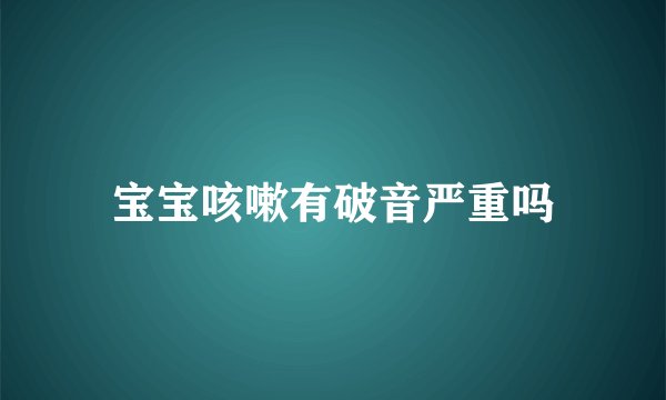 宝宝咳嗽有破音严重吗