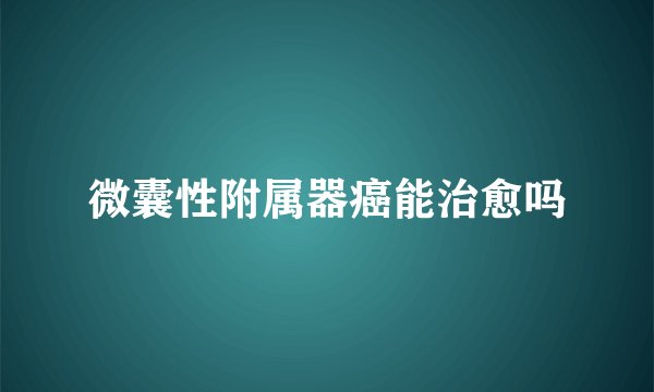 微囊性附属器癌能治愈吗
