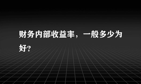 财务内部收益率，一般多少为好？