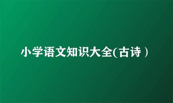 小学语文知识大全(古诗）